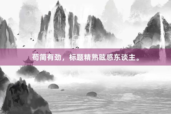 苟简有劲，标题精熟眩惑东谈主。