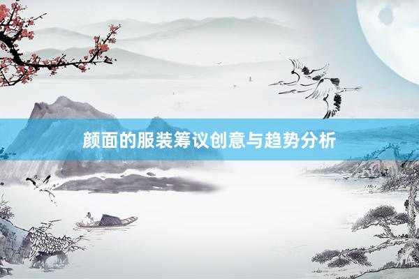 颜面的服装筹议创意与趋势分析
