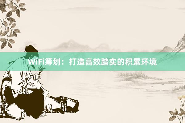 WiFi筹划：打造高效踏实的积累环境