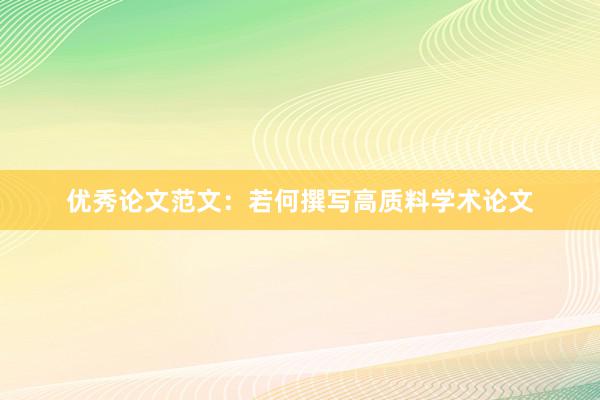 优秀论文范文:若何撰写高质料学术论文