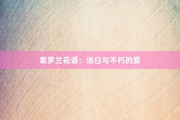 紫罗兰花语：洁白与不朽的爱