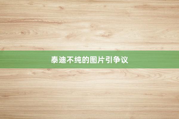 泰迪不纯的图片引争议